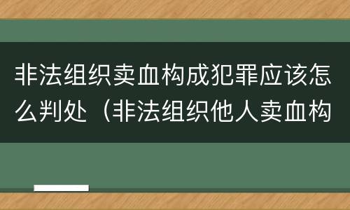 非法组织卖血构成犯罪应该怎么判处（非法组织他人卖血构成什么罪）