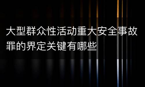 大型群众性活动重大安全事故罪的界定关键有哪些