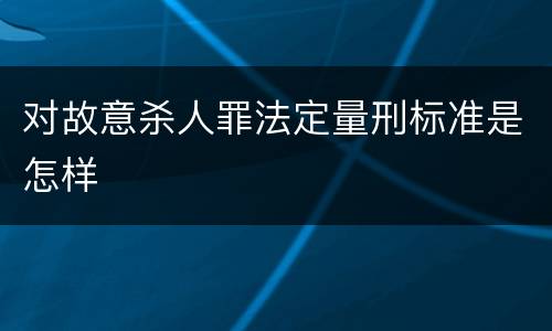 对故意杀人罪法定量刑标准是怎样
