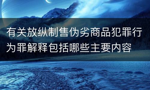 有关放纵制售伪劣商品犯罪行为罪解释包括哪些主要内容