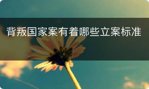 背叛国家案有着哪些立案标准