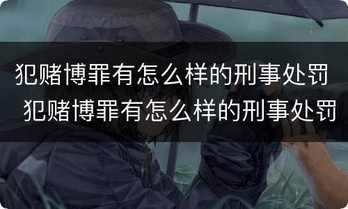 犯赌博罪有怎么样的刑事处罚 犯赌博罪有怎么样的刑事处罚呢