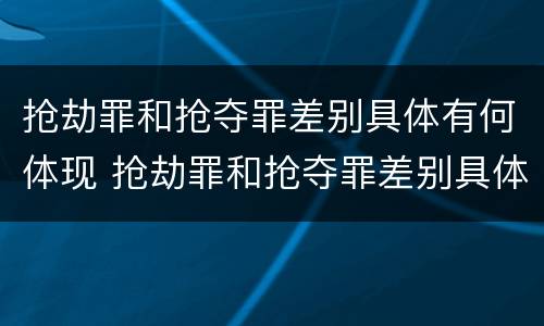 抢劫罪和抢夺罪差别具体有何体现 抢劫罪和抢夺罪差别具体有何体现呢