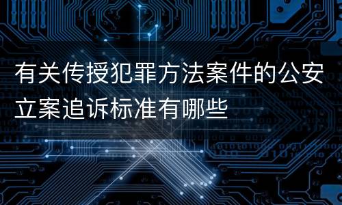 有关传授犯罪方法案件的公安立案追诉标准有哪些