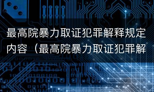 最高院暴力取证犯罪解释规定内容（最高院暴力取证犯罪解释规定内容是什么）