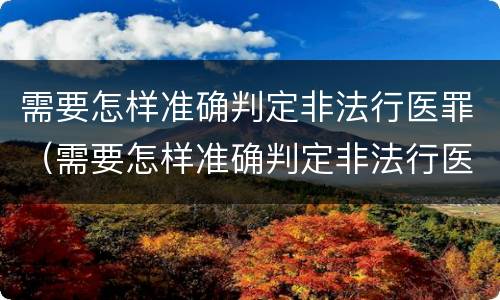 需要怎样准确判定非法行医罪（需要怎样准确判定非法行医罪呢）