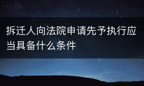 拆迁人向法院申请先予执行应当具备什么条件