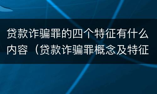 贷款诈骗罪的四个特征有什么内容（贷款诈骗罪概念及特征）