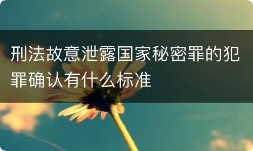 刑法故意泄露国家秘密罪的犯罪确认有什么标准