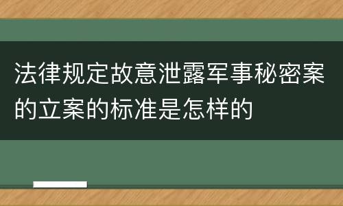 法律规定故意泄露军事秘密案的立案的标准是怎样的