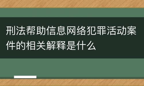 刑法帮助信息网络犯罪活动案件的相关解释是什么