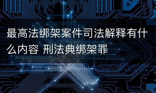 最高法绑架案件司法解释有什么内容 刑法典绑架罪