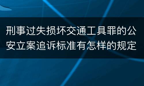 刑事过失损坏交通工具罪的公安立案追诉标准有怎样的规定