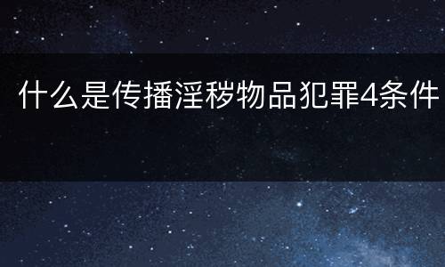 什么是传播淫秽物品犯罪4条件