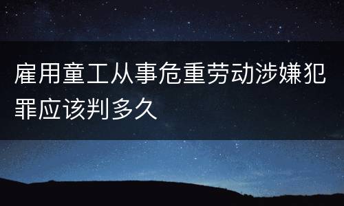 雇用童工从事危重劳动涉嫌犯罪应该判多久