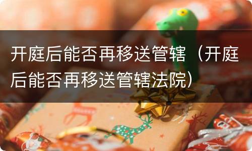 开庭后能否再移送管辖（开庭后能否再移送管辖法院）