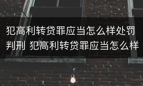 犯高利转贷罪应当怎么样处罚判刑 犯高利转贷罪应当怎么样处罚判刑人员