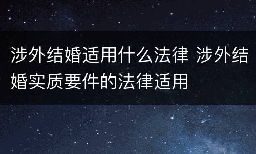 涉外结婚适用什么法律 涉外结婚实质要件的法律适用