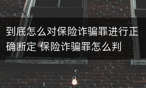 到底怎么对保险诈骗罪进行正确断定 保险诈骗罪怎么判