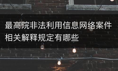 最高院非法利用信息网络案件相关解释规定有哪些