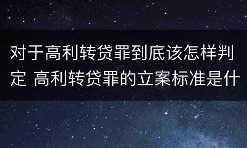 对于高利转贷罪到底该怎样判定 高利转贷罪的立案标准是什么