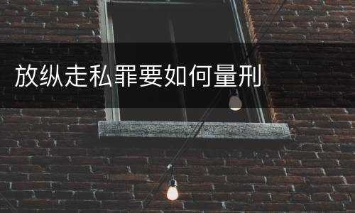 放纵走私罪要如何量刑