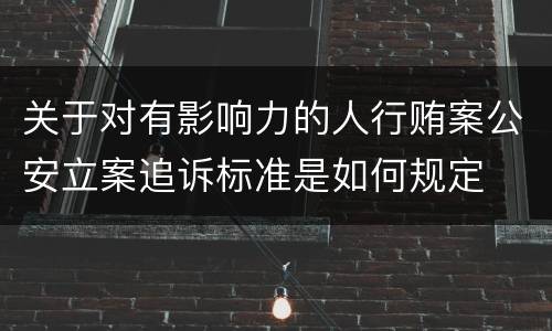 关于对有影响力的人行贿案公安立案追诉标准是如何规定