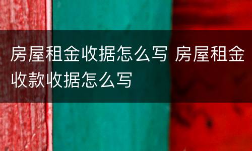 房屋租金收据怎么写 房屋租金收款收据怎么写