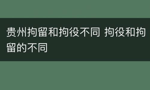 贵州拘留和拘役不同 拘役和拘留的不同