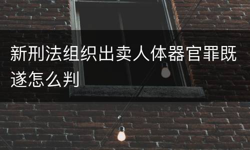 新刑法组织出卖人体器官罪既遂怎么判
