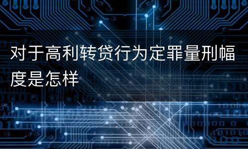 对于高利转贷行为定罪量刑幅度是怎样