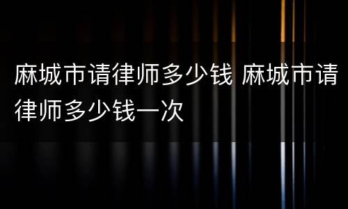 麻城市请律师多少钱 麻城市请律师多少钱一次
