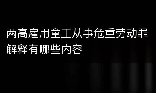 两高雇用童工从事危重劳动罪解释有哪些内容