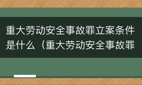重大劳动安全事故罪立案条件是什么（重大劳动安全事故罪立案条件是什么意思）
