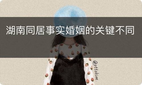 湖南同居事实婚姻的关键不同