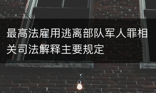 最高法雇用逃离部队军人罪相关司法解释主要规定