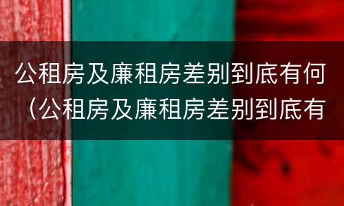 公租房及廉租房差别到底有何（公租房及廉租房差别到底有何不同）