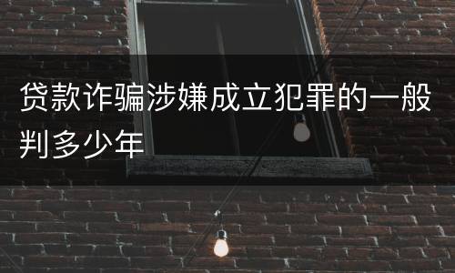 贷款诈骗涉嫌成立犯罪的一般判多少年