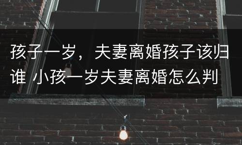 孩子一岁，夫妻离婚孩子该归谁 小孩一岁夫妻离婚怎么判
