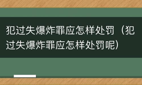 犯过失爆炸罪应怎样处罚（犯过失爆炸罪应怎样处罚呢）
