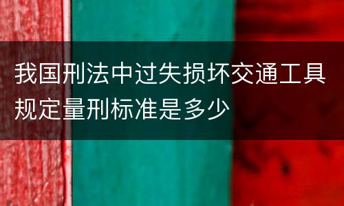 我国刑法中过失损坏交通工具规定量刑标准是多少