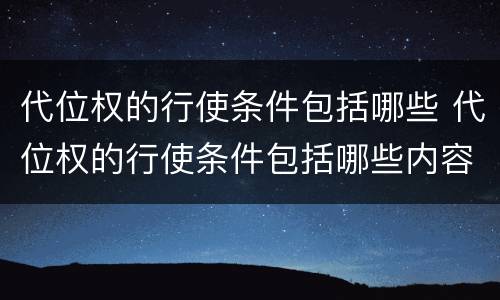 代位权的行使条件包括哪些 代位权的行使条件包括哪些内容