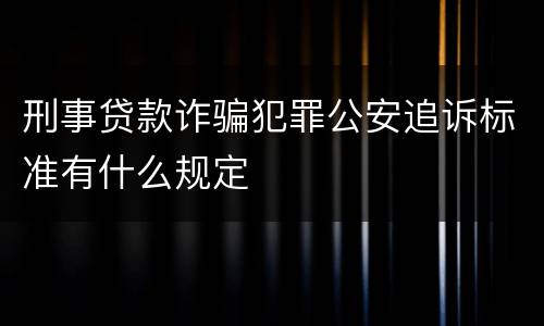 刑事贷款诈骗犯罪公安追诉标准有什么规定