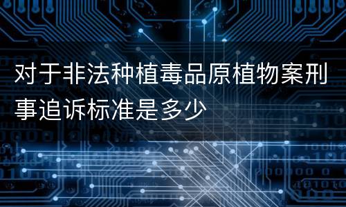 对于非法种植毒品原植物案刑事追诉标准是多少