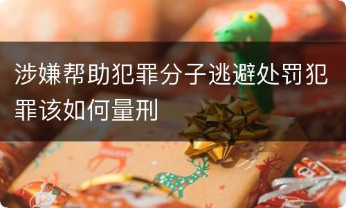 涉嫌帮助犯罪分子逃避处罚犯罪该如何量刑