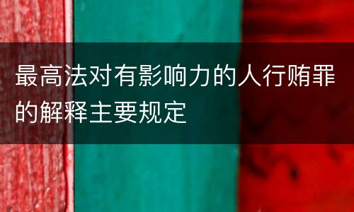 最高法对有影响力的人行贿罪的解释主要规定