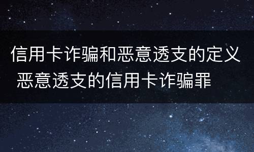 信用卡诈骗和恶意透支的定义 恶意透支的信用卡诈骗罪