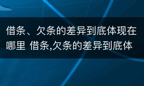 借条、欠条的差异到底体现在哪里 借条,欠条的差异到底体现在哪里呢