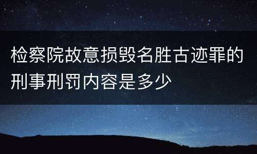 检察院故意损毁名胜古迹罪的刑事刑罚内容是多少