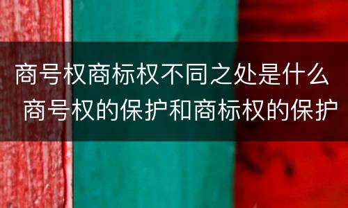 商号权商标权不同之处是什么 商号权的保护和商标权的保护一样是全国性范围的